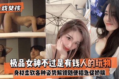 上戏女孩极品女神不过是有钱人的玩物身材好柔软各种姿势都能解锁随便插急促娇喘