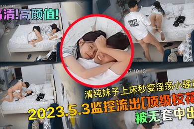 高清高颜值2023.5.3监控流出顶级校花被无套中出清纯妹子上床秒变淫荡小骚货