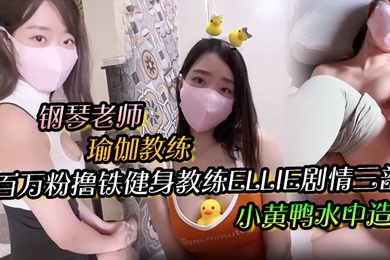 百万粉撸铁健身教练Ellie剧情三部钢琴老师与学生瑜伽教练与学生小黄鸭水中造爱无