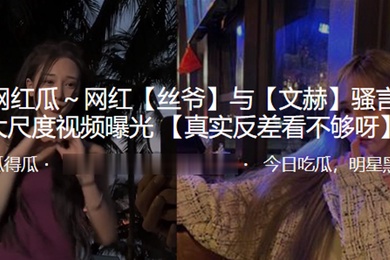 抖音百万网红丝爷与文赫骚言淫语大尺度视频曝光