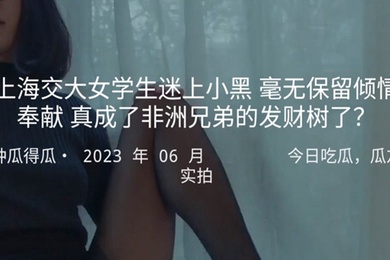 上海交大女学生迷上小黑毫无保留倾情奉献真成了非洲兄弟的发财树了