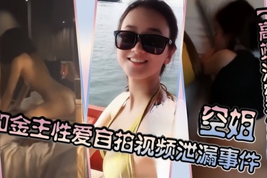高端泄密流出空姐和金主性爱自拍视频泄漏事件