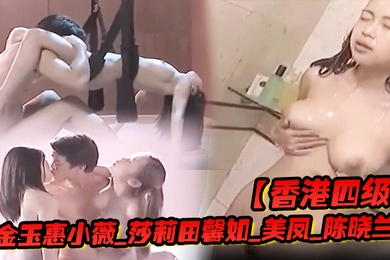 香港四级金玉惠小薇_莎莉田馨如_美凤_陈晓兰_香港特别行政区