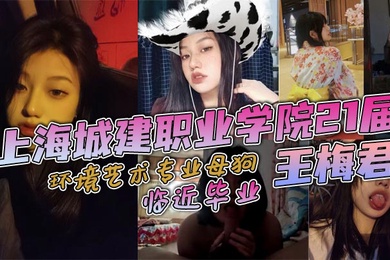 上海城建职业学院21届环境艺术专业母狗王梅君临近毕业她居然敢跟我说分手说大学只是跟我玩玩而已这忍得了