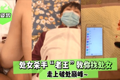 涨姿势处女杀手老王教你找处女走上破处巅峰