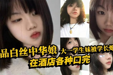 极品白丝中华娘大一学生妹被学长炮到在酒店各种口完大力抽插不停操的尖叫不断最后直接口爆吞精真是精彩啊
