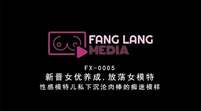 放浪传媒新作首发FX-005《放荡女模特》性感模特儿私下沉沦肉棒的痴迷模样