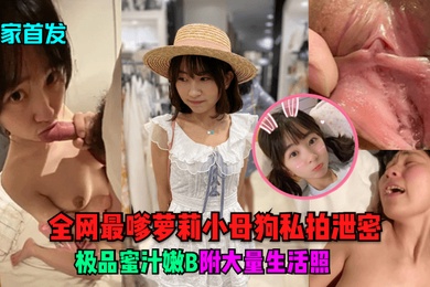 独家首发全网最嗲萝莉小母狗私拍泄密极品蜜汁嫩B附大量生活照