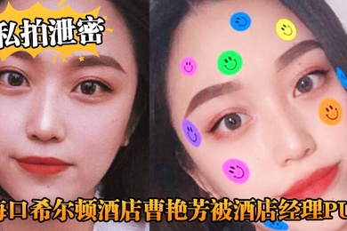 私拍泄密海口希.尔顿.酒店曹.艳芳被酒.店经理P.UA值班.期间遭.凌辱