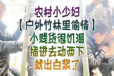 户外竹林里偸情农村小少妇户外竹林里偸情小贱货很饥渴插进去动两下就出白浆了
