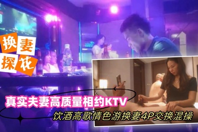 换妻探花真实夫妻高质量相约KTV饮酒高歌情色游戏换妻4P交换混操