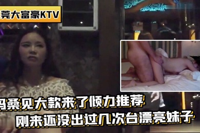 带你重温东莞KTV妈妈桑见大款来推荐刚来还没过几次台妹子场面壮观