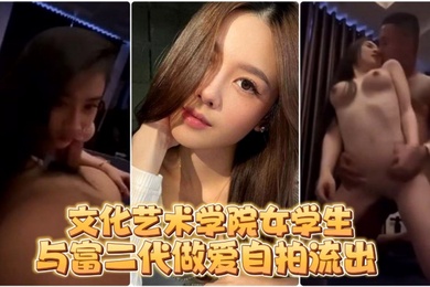 自拍流出文化艺术学院女学生与富二代做爱自拍流出
