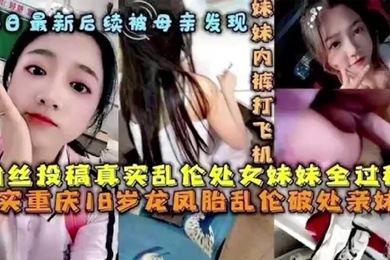 后续被母亲发现破处处女妹妹全过程后续乱伦妹妹中途被买菜回家母亲发现