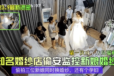 2023.9最新泄密知名婚纱店偷安监控新娘婚纱第一次成了店员福利偷拍三位新娘同时换婚纱还有个孕妇