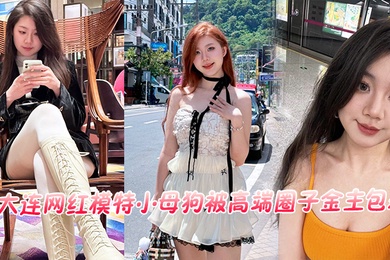 大连网红模特小母狗被高端圈子金主包养流出