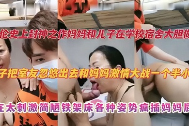 【乱伦史上封神之作】妈妈和儿子在学校宿舍大胆做爱 儿子把室友忽悠出去和妈妈激情大战一个半小时 实在太刺激捡漏铁架床各种姿势疯插妈妈屁股