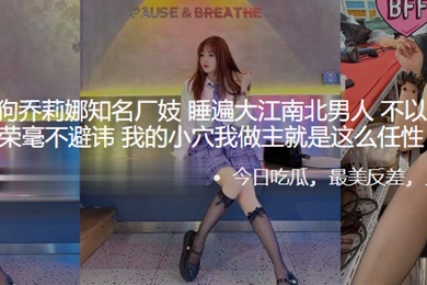 苏州反差母狗乔莉娜知名厂妓睡遍大江南北男人不以为耻反以为荣毫不避讳我的小穴我做主就是这么任性
