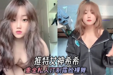 推特女神希希重金私人订制露脸裸舞