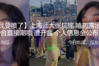 上海师大嗑.药露出公.众场.合直接.潮喷遭开盒.个人信.息全公布