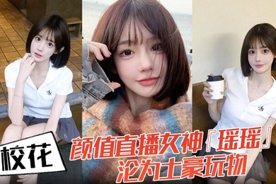 校花颜值直播女神瑶瑶沦为土豪玩物热舞扭动裙摆跪舔金主肉棒后入爆操蜜桃臀嫩穴被操红
