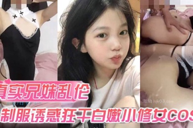 真实兄妹乱伦身穿制服诱惑的妹妹怎么能忍得住让哥哥来狂干白嫩小修女cos