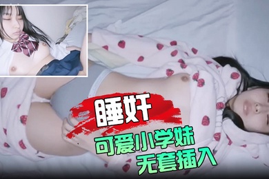 睡奸可爱小学妹无套插入颜射她的脸