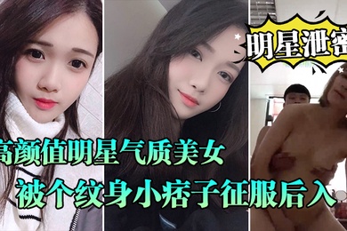 明星泄密流出高颜值明星气质美女晓雅可惜被个纹身小痞子征服后入口交全程露脸完全不匹配
