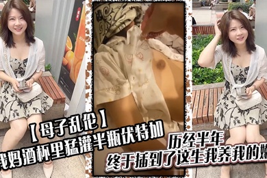 母子乱伦给我妈酒杯里猛灌半瓶伏特加历经半年终于插到了这生我养我的嫩穴