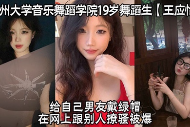 广州大学音乐舞蹈学院19岁舞蹈生王应怡给自己男友戴绿帽在网上跟别人撩骚被爆