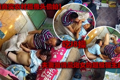 最真实农村摄像头偷拍夫妻激情晨炮女的超级骚主动吃J8操一会女的不过瘾又毒龙肏的动静大女儿醒了关键时刻女儿不让操了