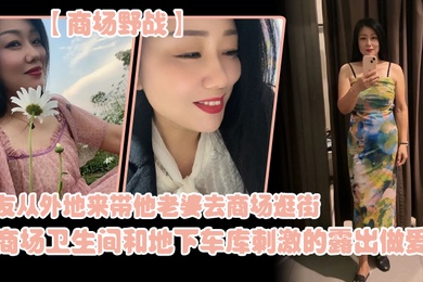 朋.友从外地.来带他老..婆去商.场逛街在商场.卫生间..和地下车库.刺激的露.出做爱