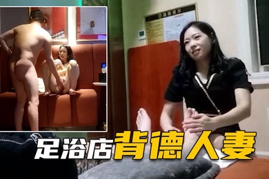 表哥足浴勾搭良家背德人妻愧对老公第一次出轨