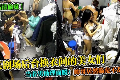 高清偷窥某剧场后台换衣间的美女们当着男助理面脱帅哥居然临危不乱