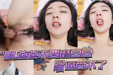 啊爸爸不要磨豆豆騷逼受不了插進來用力頂我頂我的騷逼表情夠騷_騷話不停_就是奶子小了些
