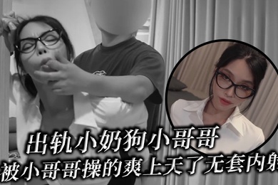 出轨小奶狗小哥哥年轻体力就是好被小哥哥操的爽上天了无套内射