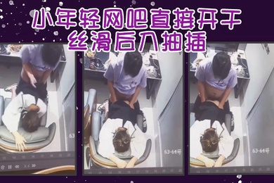 小年轻网吧直接开干丝滑后入抽插