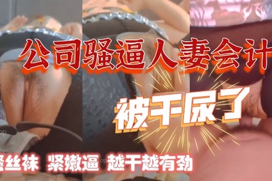 干公司的熟女人妻会计骚丝袜紧嫩逼阿姨被干尿