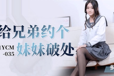 桃视频给兄弟约个妹妹破处-多莉91YCM-035