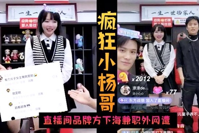 火爆黑料疯狂小杨哥直播间品牌方下海兼职外网遭偷拍