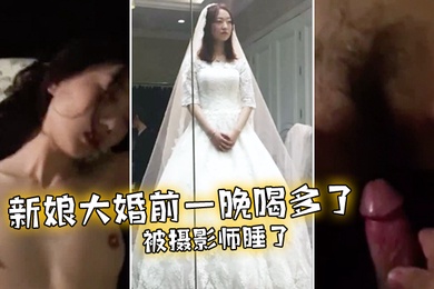 新娘.大婚前.一晚喝多.了被摄.影.师睡了