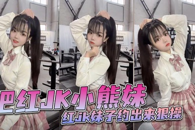 把红JK小熊妹红jk妹子约出来狠操