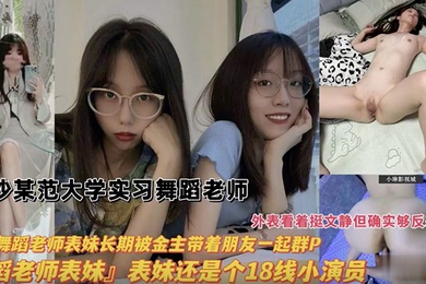 舞蹈老师长沙某师范大学实习舞蹈生老师我的舞蹈老师表妹长期被金主带着朋友一起群P表妹还是个18线小演员外表看着很文静其实很反差