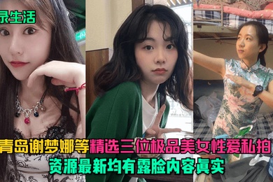 记录生活青岛谢梦娜等精选三位极品美女性爱私拍资源最新均有露脸内容真实