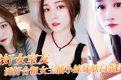 诱奸女友诱奸合租女主播小妹妹肤白貌美干一次送一个火箭好不好