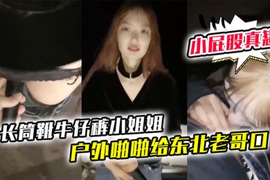 长筒靴牛仔裤小姐姐户外啪啪给东北老哥口口站立后入啪啪小屁股真翘