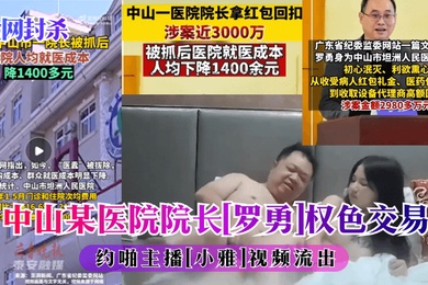 全网封杀中山某医院院子罗勇权色交易约啪主播小雅视频流出