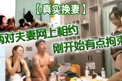 真实换妻两对夫妻网上相约刚开始有点拘束剧情精彩