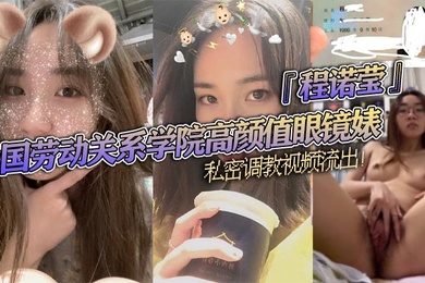 中国劳动关系学院高颜值眼镜婊程诺莹私密调教视频流出口球蒙眼疯狂舔棒斯文反差让人大开眼界