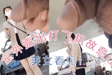 室外.露出.打飞机还故.意让美.女看.见